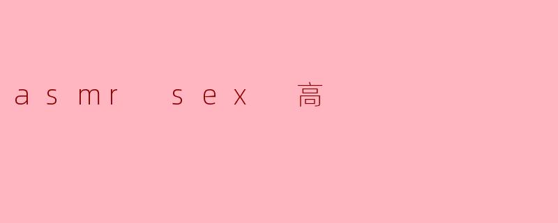 ### ASMR与性高潮的神秘结合